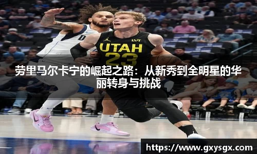 劳里马尔卡宁的崛起之路：从新秀到全明星的华丽转身与挑战