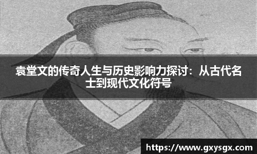 袁堂文的传奇人生与历史影响力探讨：从古代名士到现代文化符号
